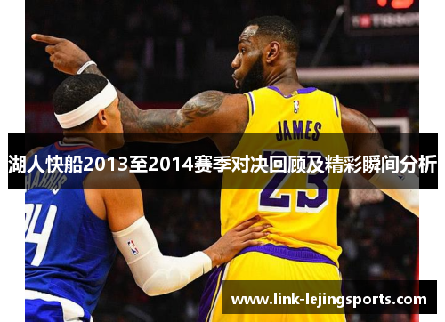 湖人快船2013至2014赛季对决回顾及精彩瞬间分析
