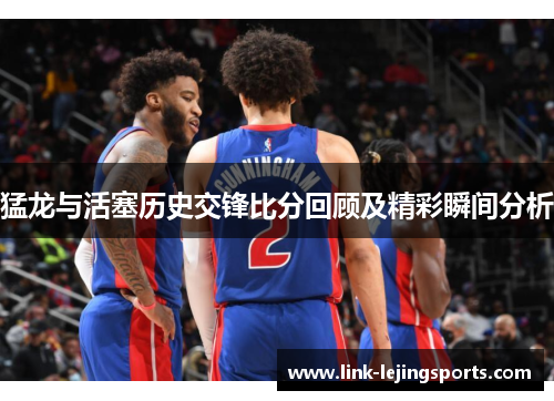 猛龙与活塞历史交锋比分回顾及精彩瞬间分析